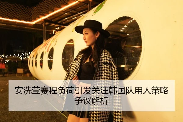 安洗莹赛程负荷引发关注韩国队用人策略争议解析