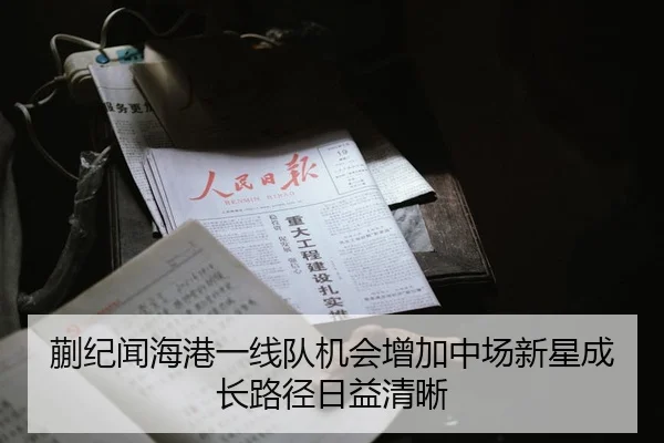 蒯纪闻海港一线队机会增加中场新星成长路径日益清晰