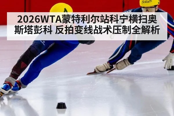 2026WTA蒙特利尔站科宁横扫奥斯塔彭科 反拍变线战术压制全解析