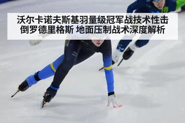 沃尔卡诺夫斯基羽量级冠军战技术性击倒罗德里格斯 地面压制战术深度解析
