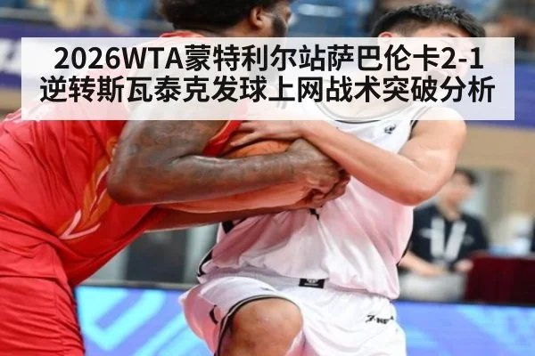 2026WTA蒙特利尔站萨巴伦卡2-1逆转斯瓦泰克发球上网战术突破分析