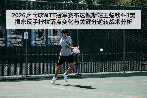 2026乒乓球WTT冠军赛布达佩斯站王楚钦4-3樊振东反手拧拉落点变化与关键分逆转战术分析