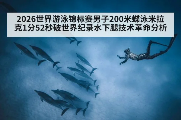 2026世界游泳锦标赛男子200米蝶泳米拉克1分52秒破世界纪录水下腿技术革命分析