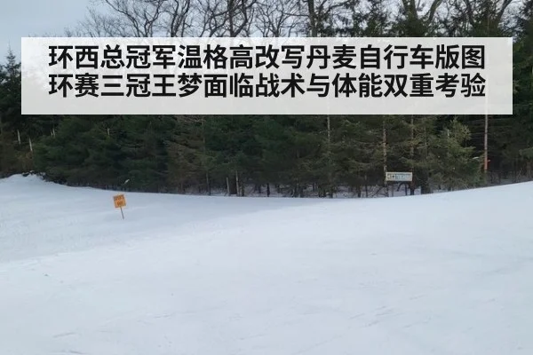 环西总冠军温格高改写丹麦自行车版图 环赛三冠王梦面临战术与体能双重考验
