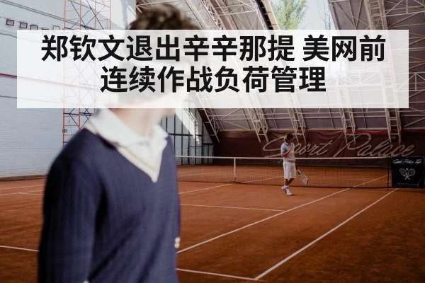 郑钦文退出辛辛那提 美网前连续作战负荷管理