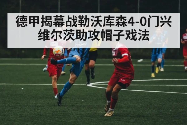 德甲揭幕战勒沃库森4-0门兴 维尔茨助攻帽子戏法