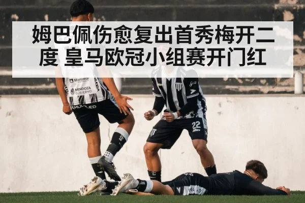 姆巴佩伤愈复出首秀梅开二度 皇马欧冠小组赛开门红