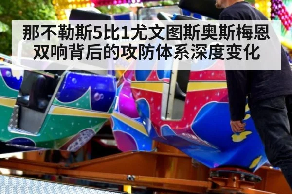 那不勒斯5比1尤文图斯奥斯梅恩双响背后的攻防体系深度变化