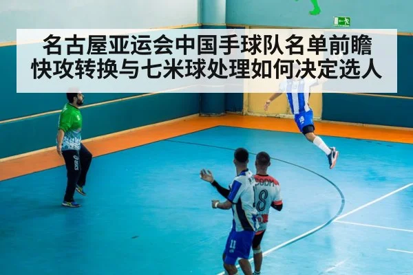 名古屋亚运会中国手球队名单前瞻 快攻转换与七米球处理如何决定选人