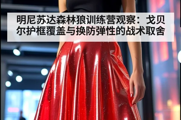 明尼苏达森林狼训练营观察：戈贝尔护框覆盖与换防弹性的战术取舍